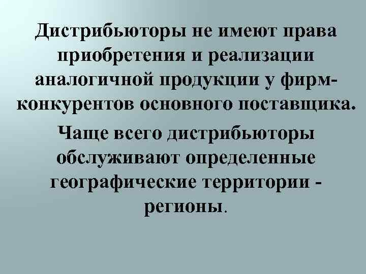 Дистрибьюторы не имеют права приобретения и реализации аналогичной продукции у фирмконкурентов основного поставщика. Чаще