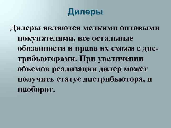 Дилеры являются мелкими оптовыми покупателями, все остальные обязанности и права их схожи с дистрибьюторами.
