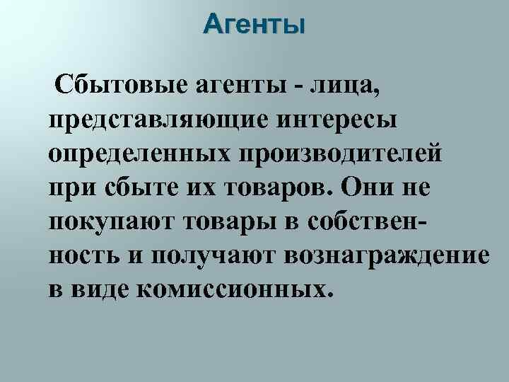 Агенты Сбытовые агенты - лица, представляющие интересы определенных производителей при сбыте их товаров. Они