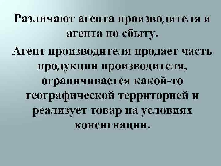 Различают агента производителя и агента по сбыту. Агент производителя продает часть продукции производителя, ограничивается