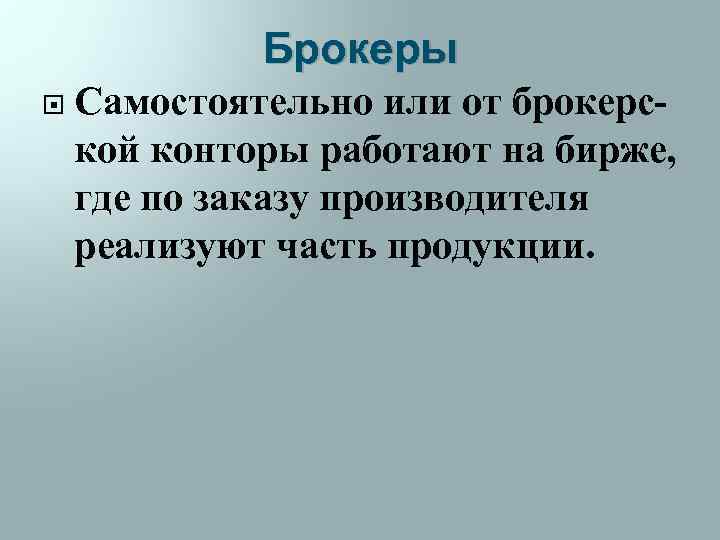 Брокеры Самостоятельно или от брокерской конторы работают на бирже, где по заказу производителя реализуют