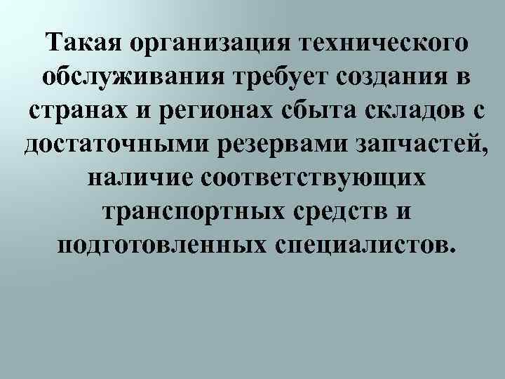 Такая организация технического обслуживания требует создания в странах и регионах сбыта складов с достаточными
