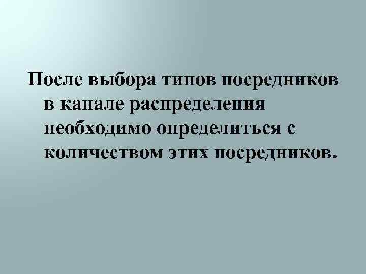 После выбора типов посредников в канале распределения необходимо определиться с количеством этих посредников. 
