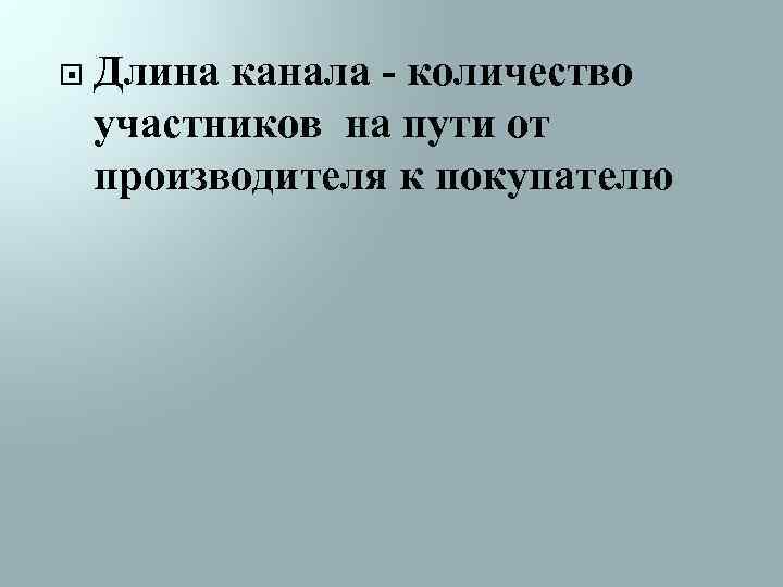  Длина канала - количество участников на пути от производителя к покупателю 