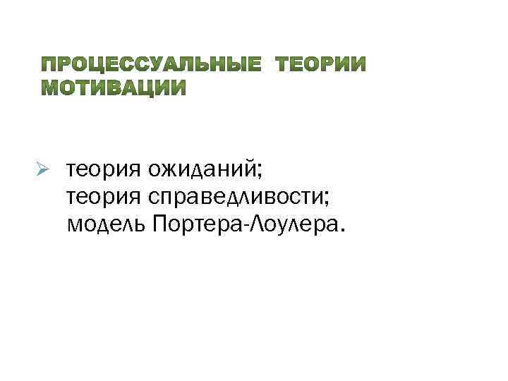 Ø теория ожиданий; теория справедливости; модель Портера-Лоулера. 