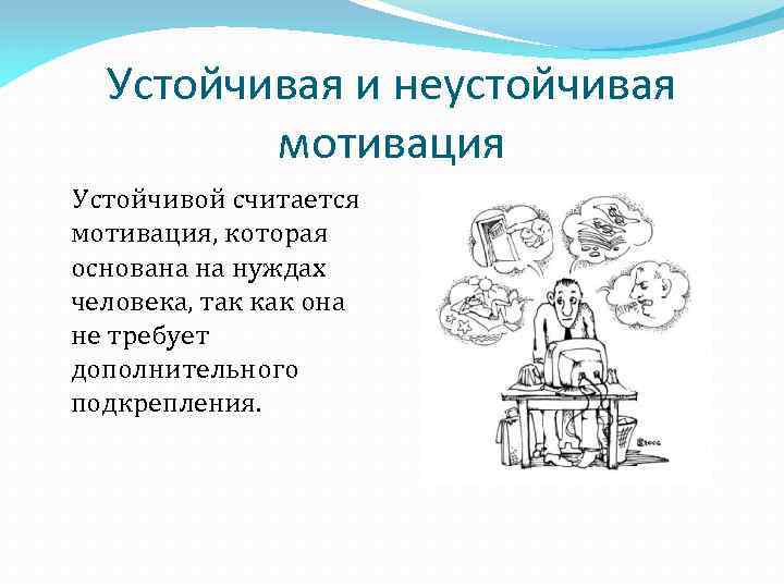 Устойчивая и неустойчивая мотивация Устойчивой считается мотивация, которая основана на нуждах человека, так как