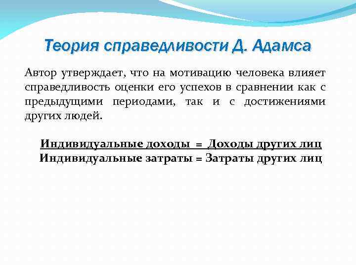 Теория справедливости Д. Адамса Автор утверждает, что на мотивацию человека влияет справедливость оценки его