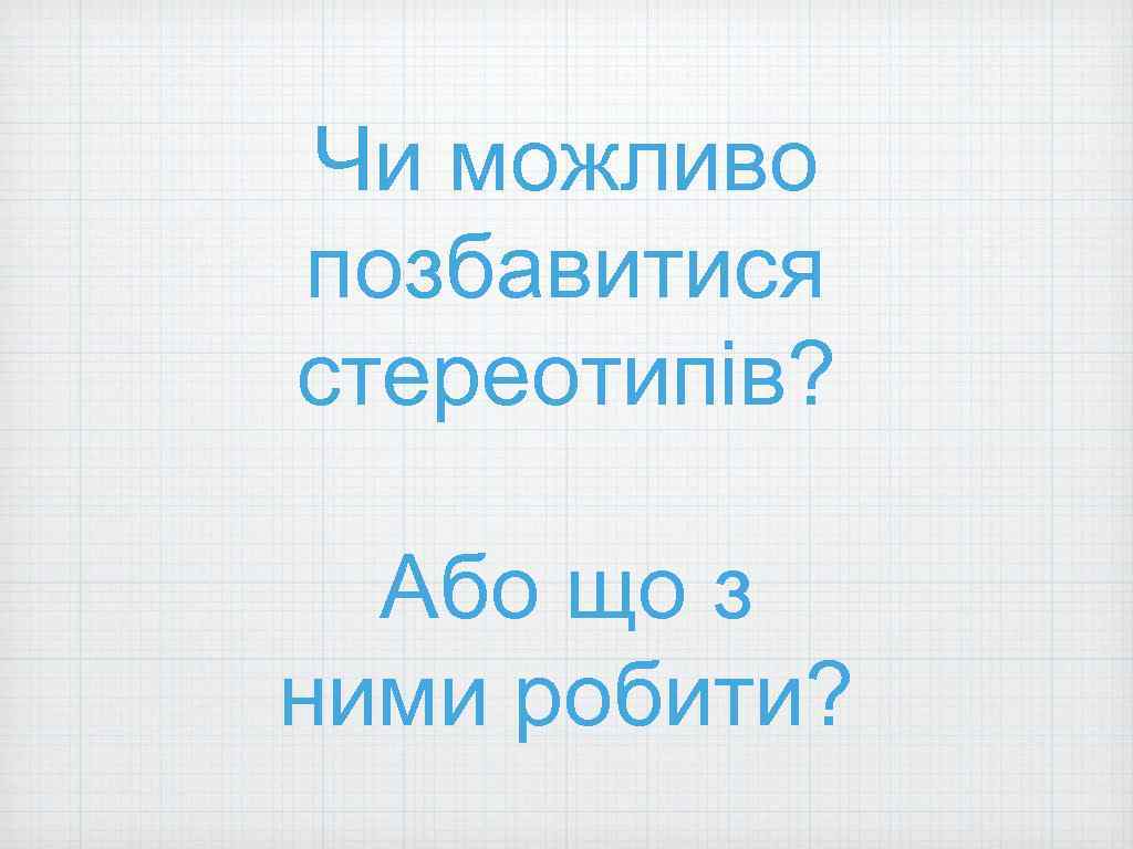 Чи можливо позбавитися стереотипів? Або що з ними робити? 