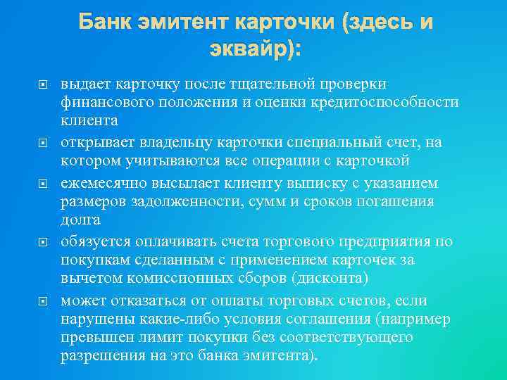 Банк эмитент карточки (здесь и эквайр): выдает карточку после тщательной проверки финансового положения и