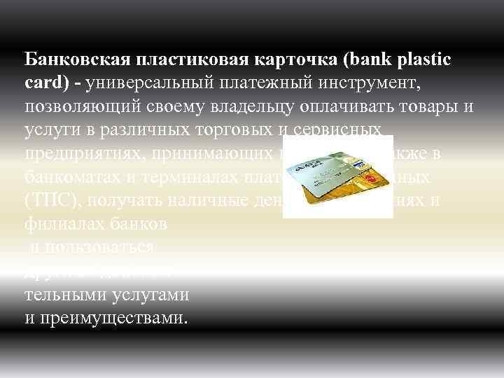 Банковская пластиковая карточка (bank plastic card) - универсальный платежный инструмент, позволяющий своему владельцу оплачивать