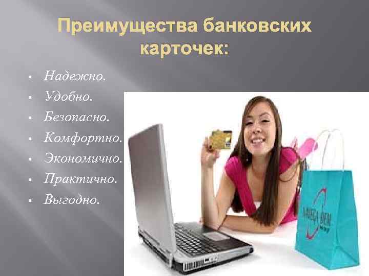 Преимущества банковских карточек: § § § § Надежно. Удобно. Безопасно. Комфортно. Экономично. Практично. Выгодно.