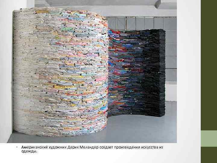  • Американский художник Дерик Меландер создает произведения искусства из одежды. 