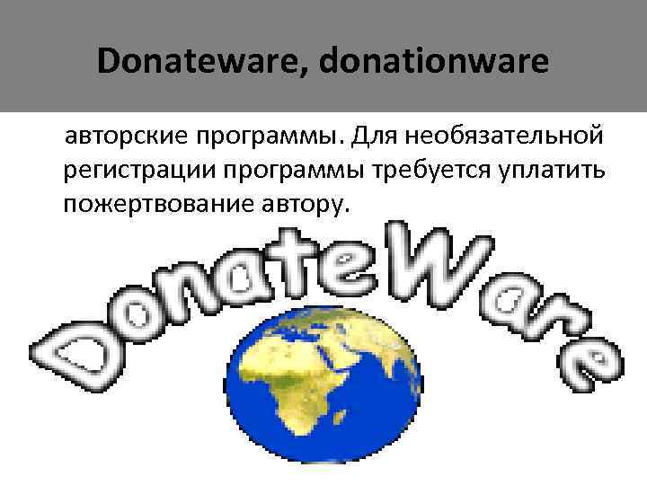 Donateware, donationware авторские программы. Для необязательной регистрации программы требуется уплатить пожертвование автору. 