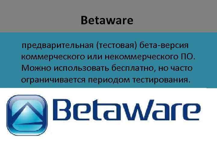 Betaware предварительная (тестовая) бета-версия коммерческого или некоммерческого ПО. Можно использовать бесплатно, но часто ограничивается