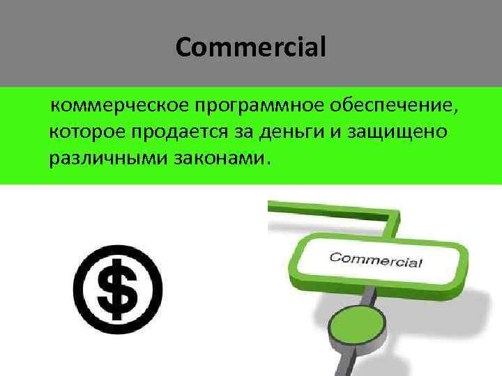 Commercial коммерческое программное обеспечение, которое продается за деньги и защищено различными законами. 