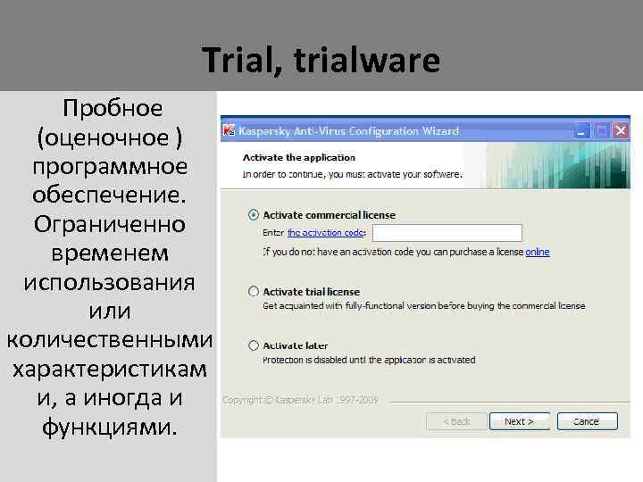 Trial, trialware Пробное (оценочное ) программное обеспечение. Ограниченно временем использования или количественными характеристикам и,