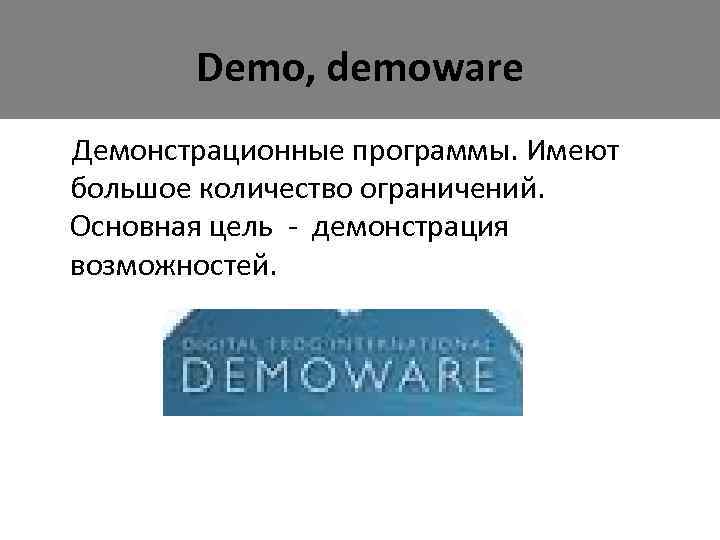 Demo, demoware Демонстрационные программы. Имеют большое количество ограничений. Основная цель - демонстрация возможностей. 