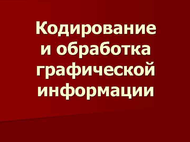 Кодирование и обработка графической информации 