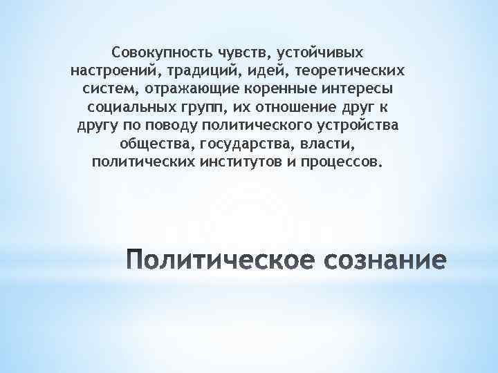 Совокупность чувств, устойчивых настроений, традиций, идей, теоретических систем, отражающие коренные интересы социальных групп, их