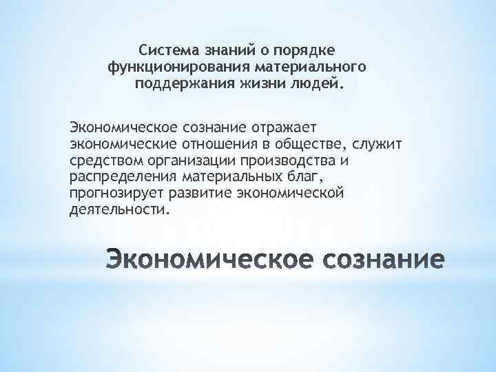 Система знаний о порядке функционирования материального поддержания жизни людей. Экономическое сознание отражает экономические отношения