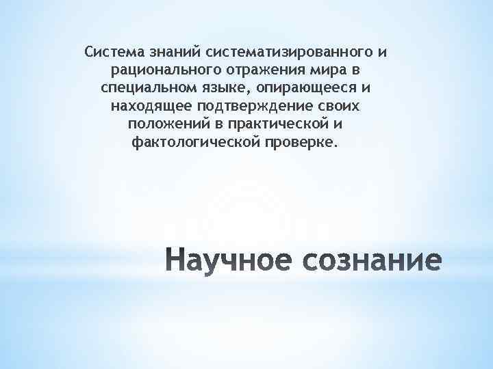 Система знаний систематизированного и рационального отражения мира в специальном языке, опирающееся и находящее подтверждение