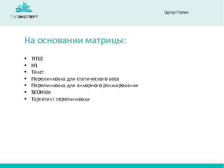 Эдгар Полех На основании матрицы: • • TITLE H 1 Текст Перелинковка для статического