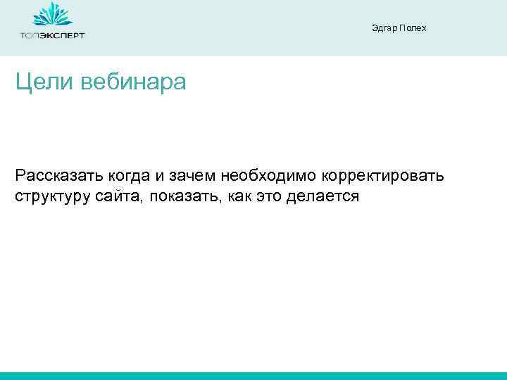 Эдгар Полех Цели вебинара Рассказать когда и зачем необходимо корректировать структуру сайта, показать, как