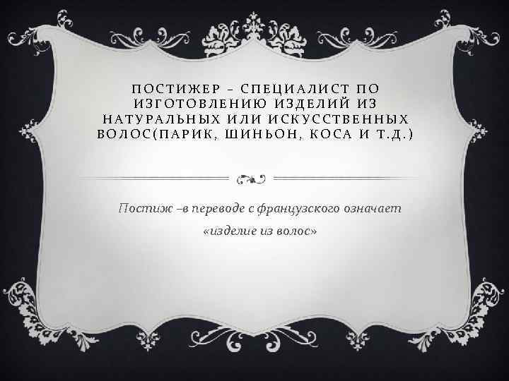 ПОСТИЖЕР – СПЕЦИАЛИСТ ПО ИЗГОТОВЛЕНИЮ ИЗДЕЛИЙ ИЗ НАТУРАЛЬНЫХ ИЛИ ИСКУССТВЕННЫХ ВОЛОС(ПАРИК, ШИНЬОН, КОСА И