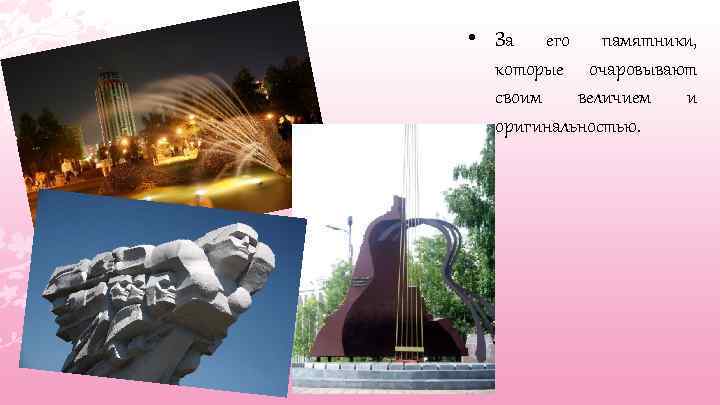  • За его памятники, которые очаровывают своим величием и оригинальностью. 