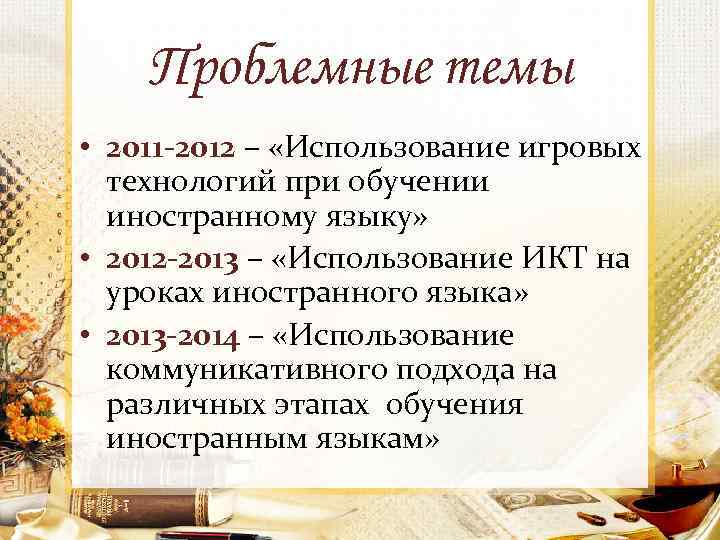 Проблемные темы • 2011 -2012 – «Использование игровых технологий при обучении иностранному языку» •