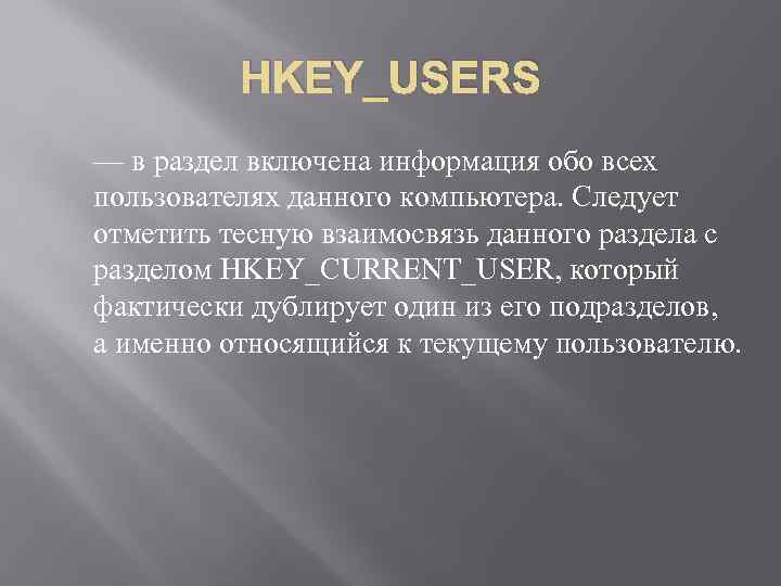 HKEY_USERS — в раздел включена информация обо всех пользователях данного компьютера. Следует отметить тесную