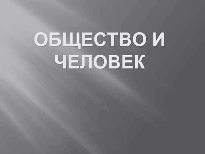 ОБЩЕСТВО И ЧЕЛОВЕК 