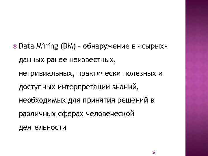  Data Mining (DM) – обнаружение в «сырых» данных ранее неизвестных, нетривиальных, практически полезных