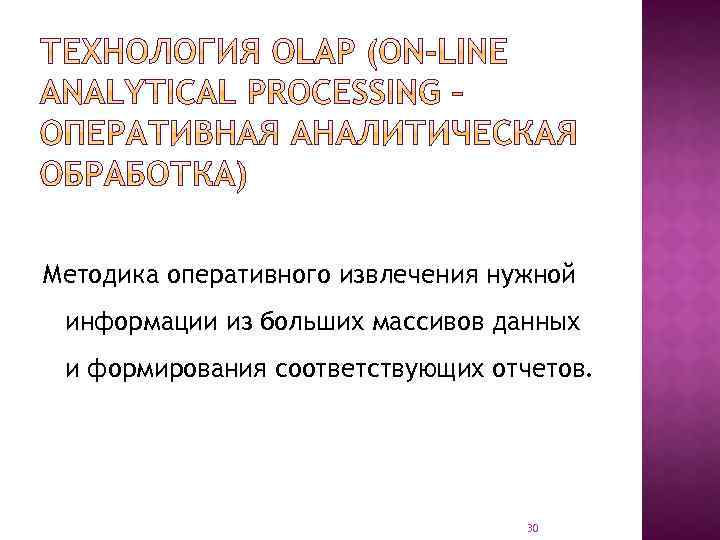 Методика оперативного извлечения нужной информации из больших массивов данных и формирования соответствующих отчетов. 30