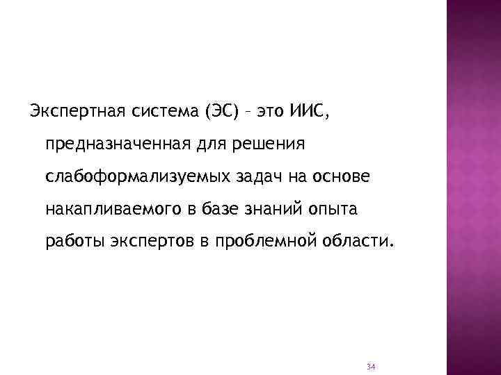 Экспертная система (ЭС) – это ИИС, предназначенная для решения слабоформализуемых задач на основе накапливаемого