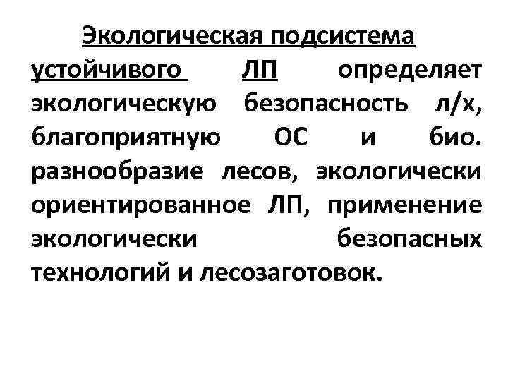 Экологическая подсистема устойчивого ЛП определяет экологическую безопасность л/х, благоприятную ОС и био. разнообразие лесов,