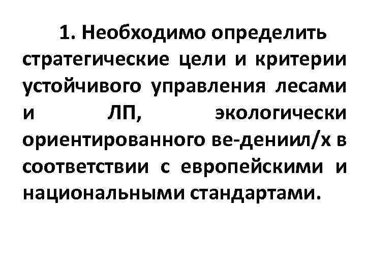 1. Необходимо определить стратегические цели и критерии устойчивого управления лесами и ЛП, экологически ориентированного