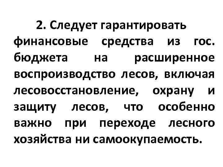 2. Следует гарантировать финансовые средства из гос. бюджета на расширенное воспроизводство лесов, включая лесовосстановление,