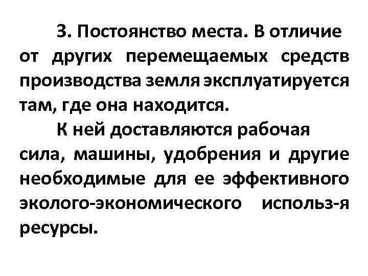 3. Постоянство места. В отличие от других перемещаемых средств производства земля эксплуатируется там, где