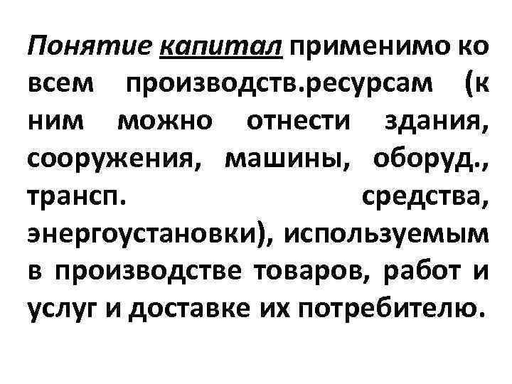 Понятие капитал применимо ко всем производств. ресурсам (к ним можно отнести здания, сооружения, машины,