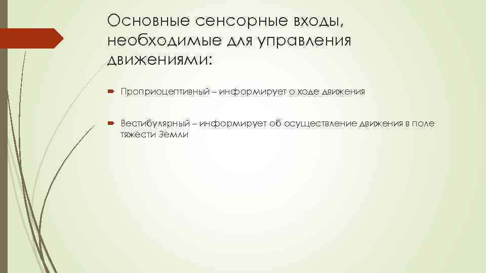 Основные сенсорные входы, необходимые для управления движениями: Проприоцептивный – информирует о ходе движения Вестибулярный