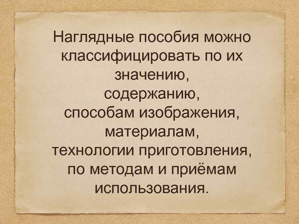 Наглядные пособия можно классифицировать по их значению, содержанию, способам изображения, материалам, технологии приготовления, по
