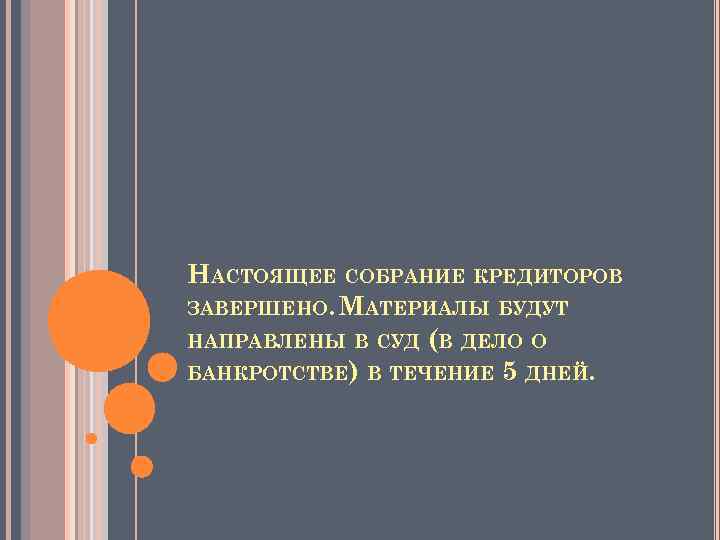 НАСТОЯЩЕЕ СОБРАНИЕ КРЕДИТОРОВ ЗАВЕРШЕНО. МАТЕРИАЛЫ БУДУТ НАПРАВЛЕНЫ В СУД (В ДЕЛО О БАНКРОТСТВЕ) В