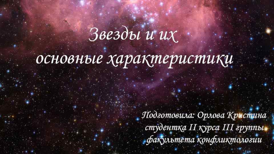 Звезды и их основные характеристики Подготовила: Орлова Кристина студентка II курса III группы факультета