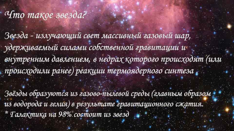 Что такое звезда? Звезда - излучающий свет массивный газовый шар, удерживаемый силами собственной гравитации