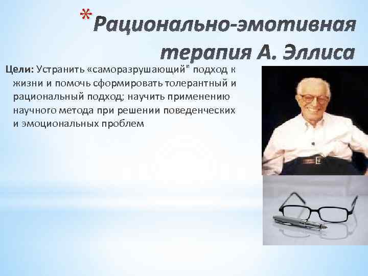 * Рационально-эмотивная терапия А. Эллиса Цели: Устранить «саморазрушающий