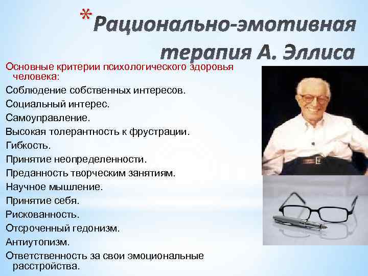* Рационально-эмотивная терапия А. Эллиса Основные критерии психологического здоровья человека: Соблюдение собственных интересов. Социальный