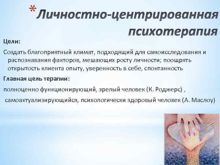 * Личностно-центрированная Цели: психотерапия Создать благоприятный климат, подходящий для самоисследования и распознавания факторов, мешающих