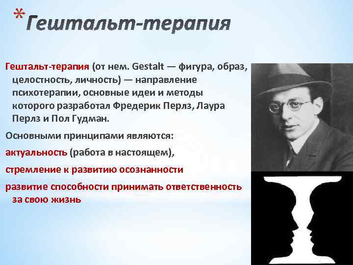* Гештальт-терапия (от нем. Gestalt — фигура, образ, целостность, личность) — направление психотерапии, основные
