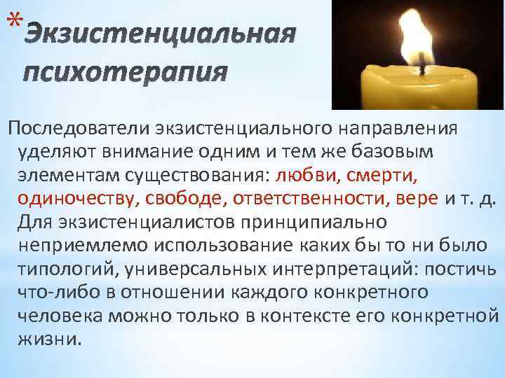 * Экзистенциальная психотерапия Последователи экзистенциального направления уделяют внимание одним и тем же базовым элементам